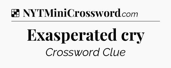 Solution: Exasperated cry - NYT Crossword
