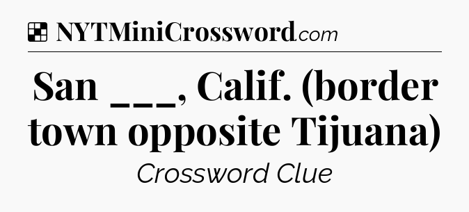 Solution: San ___, Calif. (border town opposite Tijuana) - NYT Crossword