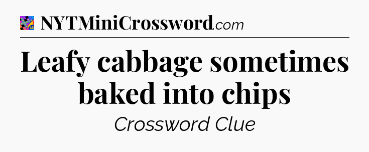 Leafy cabbage sometimes baked into chips Crossword Clue
