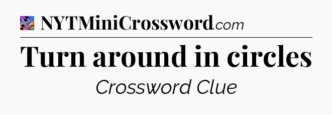 Turn around in circles Crossword Clue