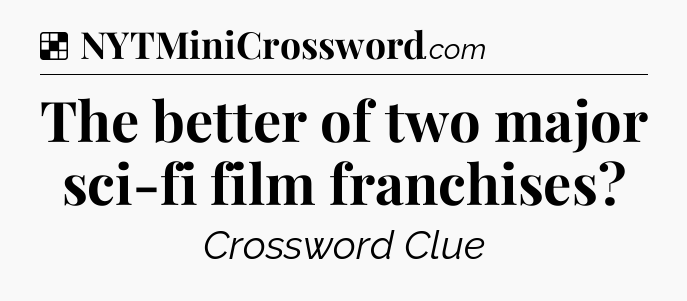 Solution: The better of two major sci-fi film franchises - NYT Crossword
