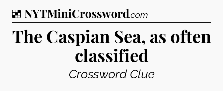 Solution: The Caspian Sea, as often classified - NYT Crossword
