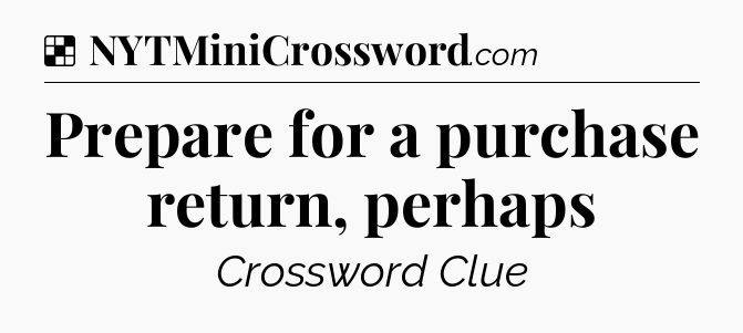 Solution: Prepare for a purchase return, perhaps - NYT Crossword