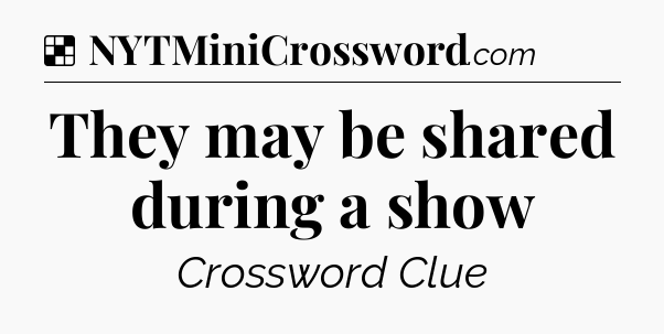Solution: They may be shared during a show - NYT Crossword