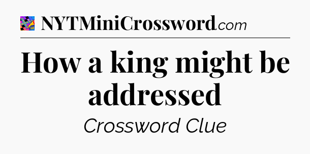 How a king might be addressed Crossword Clue