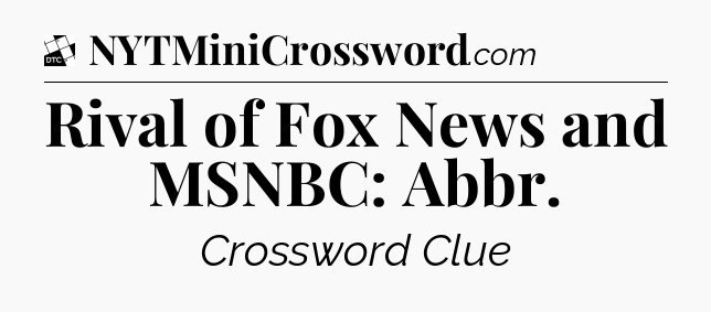 Rival of Fox News and MSNBC: Abbr - Daily Themed Classic Crossword