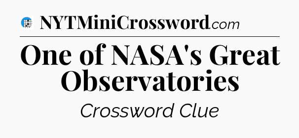 One of NASA's Great Observatories Crossword Clue
