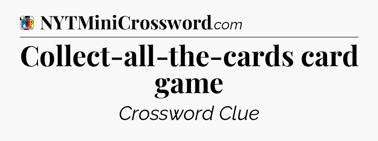 Collect-all-the-cards card game Crossword Clue