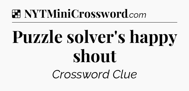 Solution: Puzzle solver's happy shout - NYT Crossword