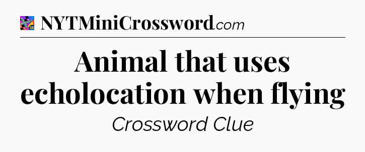 Animal that uses echolocation when flying Crossword Clue