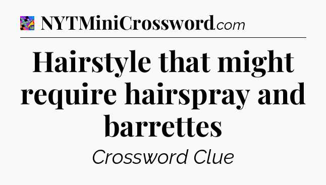 Hairstyle that might require hairspray and barrettes Crossword Clue