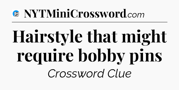 Hairstyle that might require bobby pins Crossword Clue
