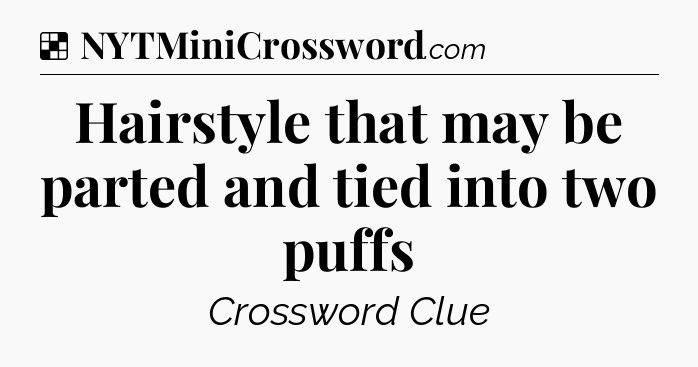 Solution: Hairstyle that may be parted and tied into two puffs - NYT Crossword
