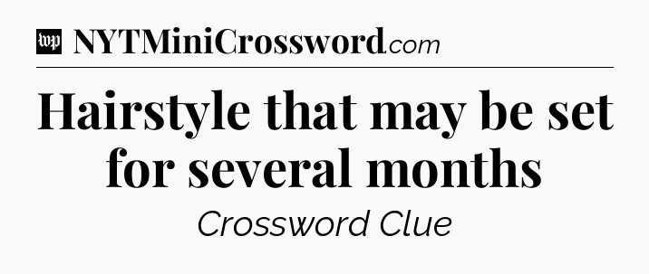Hairstyle that may be set for several months Crossword Clue