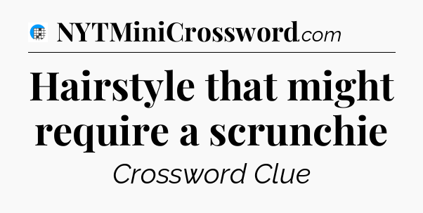 Hairstyle that might require a scrunchie Crossword Clue