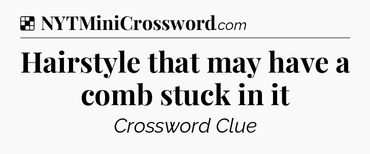 Solution: Hairstyle that may have a comb stuck in it - NYT Crossword