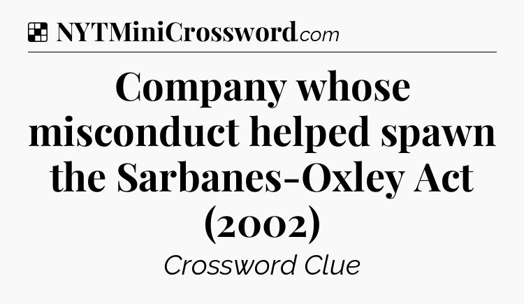 Solution: Company whose misconduct helped spawn the Sarbanes-Oxley Act (2002) - NYT Crossword