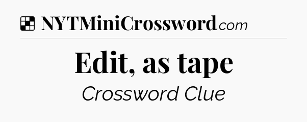 Solution: Edit, as tape - NYT Crossword