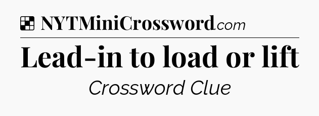 Solution: Lead-in to load or lift - NYT Crossword