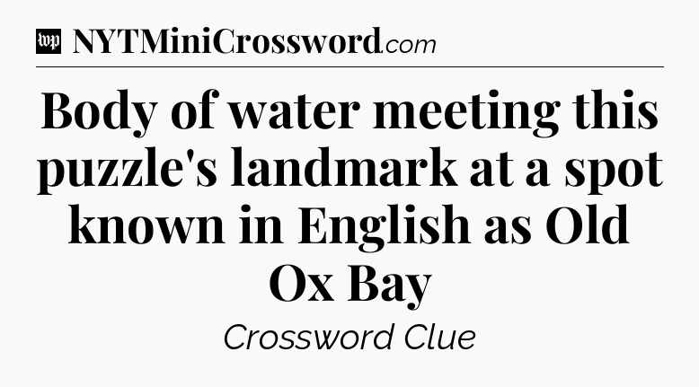 Body of water meeting this puzzle's landmark at a spot known in English as Old Ox Bay Crossword Clue