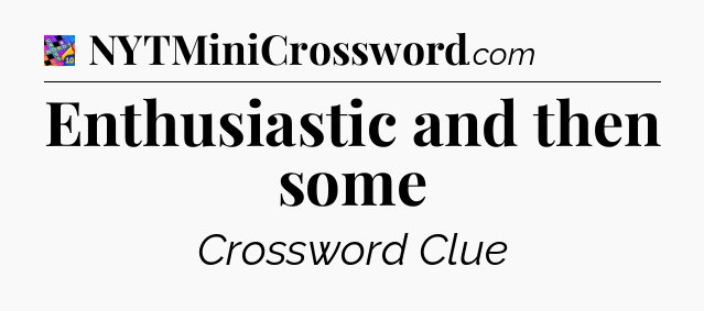 Enthusiastic and then some Crossword Clue