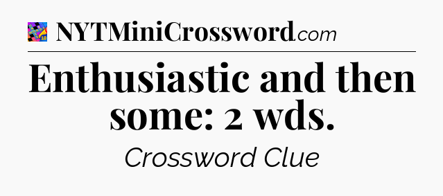 Enthusiastic and then some: 2 wds Crossword Clue