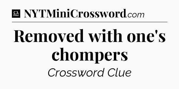 Removed with one's chompers - LA Times Crossword
