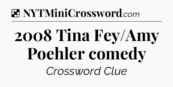 Solution: 2008 Tina Fey/Amy Poehler comedy - NYT Crossword