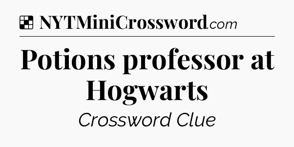 Solution: Potions professor at Hogwarts - NYT Crossword