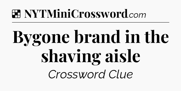 Solution: Bygone brand in the shaving aisle - NYT Crossword