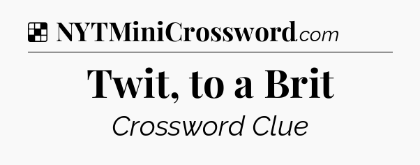 Solution: Twit, to a Brit - NYT Crossword