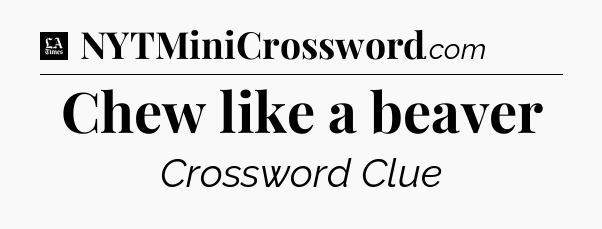 Chew like a beaver - LA Times Crossword