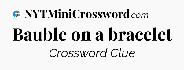 Bauble on a bracelet Crossword Clue