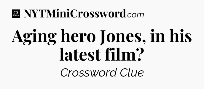 Aging hero Jones, in his latest film - LA Times Crossword