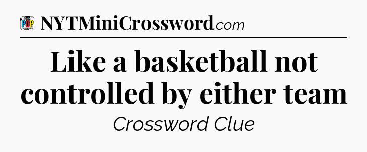 Like a basketball not controlled by either team Crossword Clue