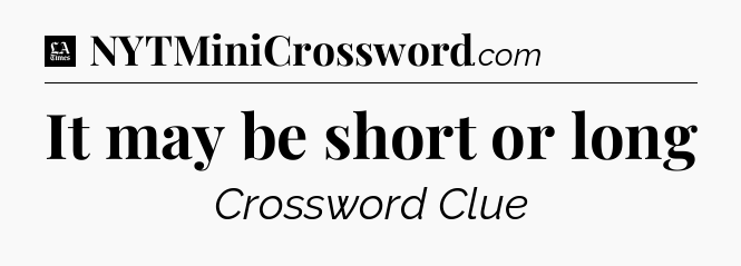 It may be short or long - LA Times Crossword