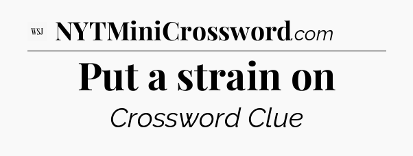 Put a strain on - WSJ Crossword