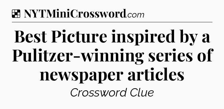 Solution: Best Picture inspired by a Pulitzer-winning series of newspaper articles - NYT Crossword
