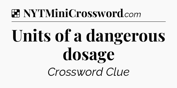 Solution: Units of a dangerous dosage - NYT Crossword