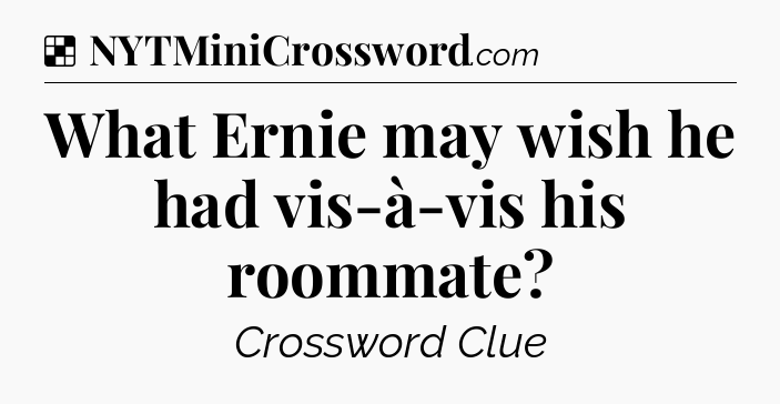 Solution: What Ernie may wish he had vis-à-vis his roommate - NYT Crossword