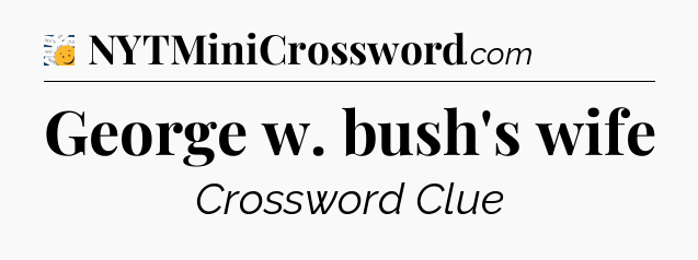 George w. bush's wife - 7 Little Words