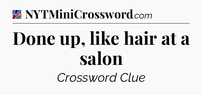 Done up, like hair at a salon Crossword Clue