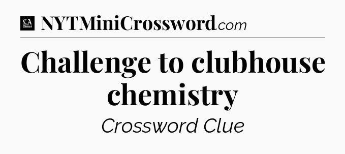 Challenge to clubhouse chemistry - LA Times Crossword