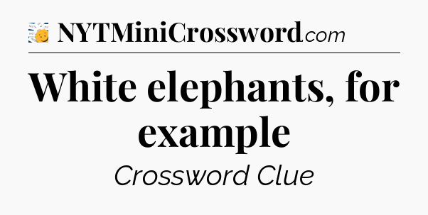 White elephants, for example - 7 Little Words