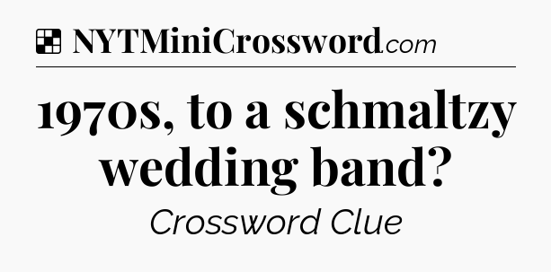 Solution: 1970s, to a schmaltzy wedding band - NYT Crossword
