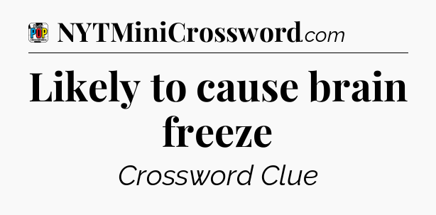 Likely to cause brain freeze Crossword Clue