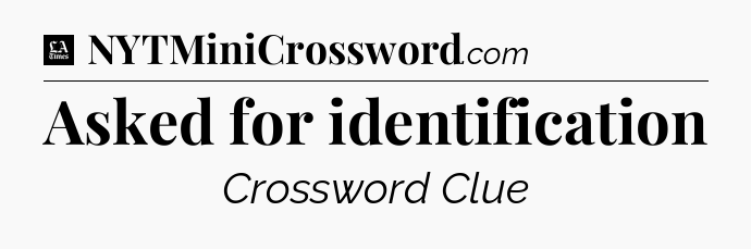 Asked for identification - LA Times Crossword