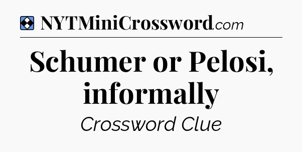 Solution: Schumer or Pelosi, informally - NYT Mini Crossword