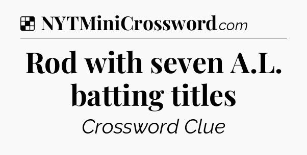 Solution: Rod with seven A.L. batting titles - NYT Crossword