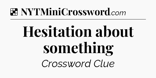 Solution: Hesitation about something - NYT Crossword